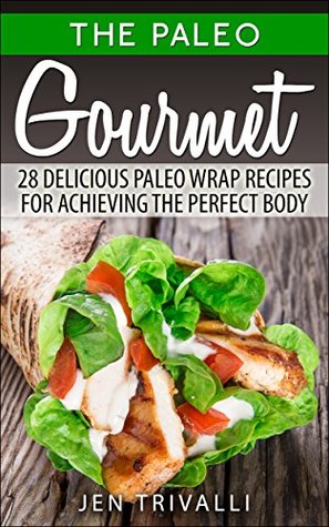 Read Paleo Diet: Paleo Gourmet: 28 Delicious Paleo Wrap Recipes for Achieving the Perfect Body (Paleo for Beginners Cookbook with Easy and Delicious Meals for Weight Loss & Healthy Lifestyle) - Jen Trivalli file in PDF