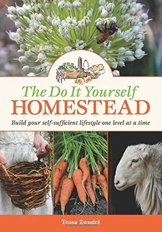 Read online The Do It Yourself Homestead: Build your self-sufficient lifestyle one level at a time - Tessa Zundel | ePub