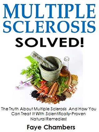 Read Multiple Sclerosis Solved!: The Truth About Multiple Sclerosis And How You Can Treat It With Scientifically-Proven Natural Remedies! - Faye Chambers | PDF