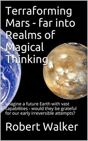 Read Terraforming Mars - far into Realms of Magical Thinking: Imagine a future Earth with vast capabilities - would they be grateful for our early irreversible attempts? - Robert Walker | ePub
