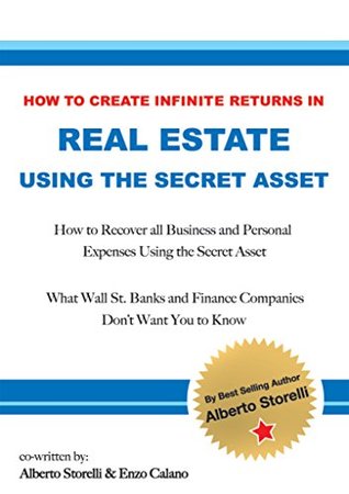 Read online How To Create Infinite Returns In Real Estate Using The Secret Asset: How To Recover All Business and Personal Expenses Using The Secret Asset - Alberto Storelli | ePub