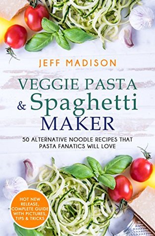 Download Veggie Pasta & Spaghetti Maker: 50 Alternative Noodle Recipes That Pasta Fanatics Will Love - Jeff Madison file in PDF
