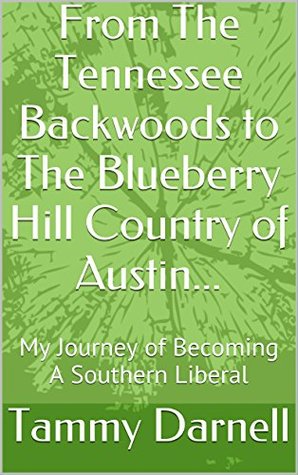 Read From The Tennessee Backwoods to The Blueberry Hill Country of Austin: My Journey of Becoming A Southern Liberal - Tammy Darnell file in ePub