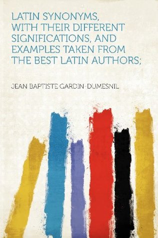 Download Latin Synonyms, with Their Different Significations, and Examples Taken from the Best Latin Authors; - Jean Baptiste Gardin-Dumesnil file in ePub
