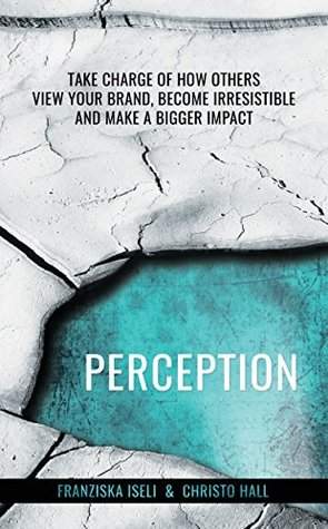 Read online Perception: Take Charge of How Others View Your Brand, Become Irresistible, and Make a Bigger Impact - Christo Hall | ePub
