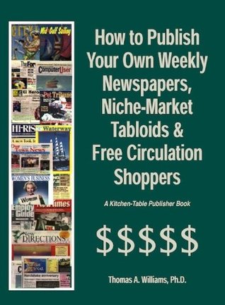 Read online How to Make Money Publishing Weekly Newspapers and Free Circulation Tabloids (from Your Own Home and With Little or No Cash Up Front)r - Thomas A. Williams | PDF