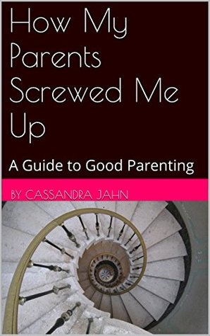 Download How My Parents Screwed Me Up: A Guide to Good Parenting - Cassandra Jahn file in PDF