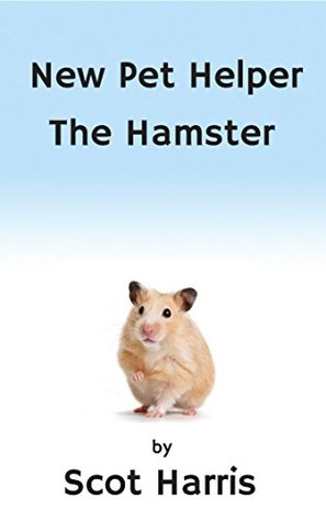 Read online New Pet Helper - The Hamster: A guide in your quest to care for your hamster - Scot Harris | ePub