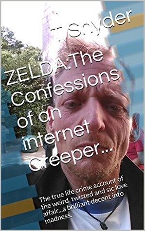 Download Zelda: The Confessions of an internet Creeper: The true life crime account of the weird, twisted and sic love affaira brilliant decent into madness. - T Snyder | ePub