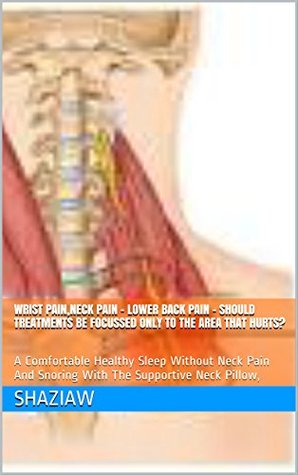 Read Wrist Pain,Neck Pain - Lower Back Pain - Should Treatments Be Focussed Only To The Area That Hurts?: A Comfortable Healthy Sleep Without Neck Pain And  Neck Pillow, (Children health care Book 1) - ShaziaW file in ePub