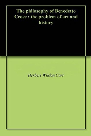 Read The Philosophy of Benedetto Croce: The Problem of Art and History - Herbert Wildon Carr | PDF