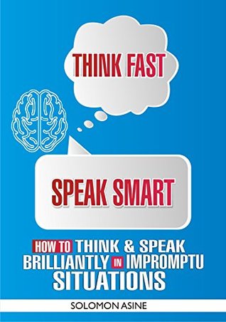 Download Think Fast, Speak Smart: How to think and speak brilliantly in impromptu situations - Solomon Asine file in ePub