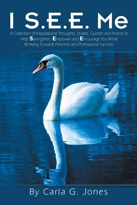 Download I S.E.E. Me: A Collection of Inspirational Thoughts, Stories, Quotes and Poems to Help Strengthen, Empower and Encourage You While Working Towards Personal and Professional Success. - Carla G. Jones file in ePub