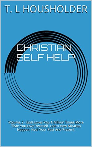 Read CHRISTIAN SELF HELP: Volume 2 - God Loves You A Million Times More Than You Love Yourself. Learn How Miracles Happen, Heal Your Past And Present. - T.L. Housholder | ePub