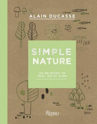 Read Simple Nature: 150 New Recipes for Fresh, Healthy Dishes - Alain Ducasse file in PDF