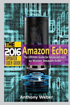 Read Amazon Echo: 2016 - The Ultimate Guide for Advanced Users to Master Amazon Echo (Booklet) - Anthony Weber file in ePub