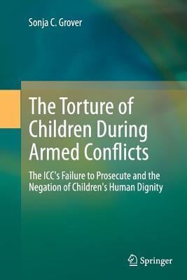 Download The Torture of Children During Armed Conflicts: The ICC's Failure to Prosecute and the Negation of Children's Human Dignity - Sonja C. Grover file in ePub
