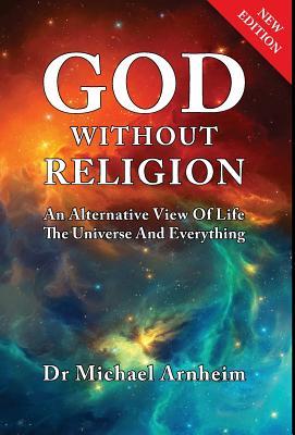 Read God Without Religion: An Alternative View of Life, the Universe and Everything - Michael Arnheim | ePub