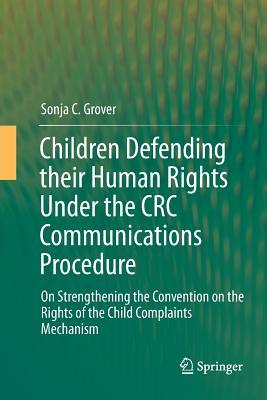 Read online Children Defending Their Human Rights Under the CRC Communications Procedure: On Strengthening the Convention on the Rights of the Child Complaints Mechanism - Sonja C. Grover | ePub