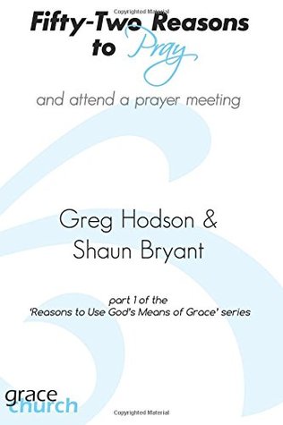 Download Fifty-Two Reasons to Pray (Reasons to Use God's Means of Grace) (Volume 1) - Greg Hodson | PDF
