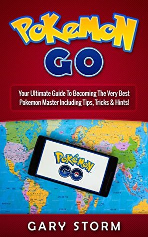 Read online Pokémon Go: Your Ultimate Guide To Becoming The Very best Pokémon Master Including Tips, Tricks & Hints! (Android, iOS, Secrets, Tips, Tricks, Hints) - Gary Storm file in ePub