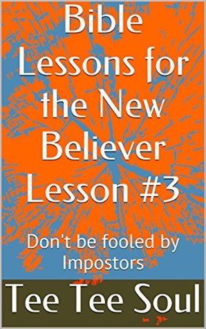 Read online Bible Lessons for the New Believer Lesson #3: Don't be fooled by Impostors - Tee Tee Soul | PDF