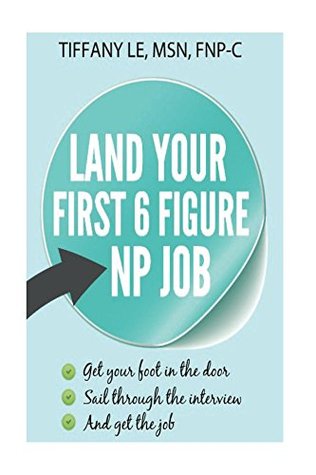 Read online Land your first 6 figure NP job: Get your foot in the door, sail through interviews, get the job - Tiffany Le | ePub