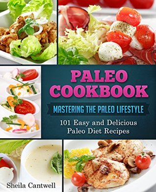 Download Paleo Cookbook: Mastering the Paleo Lifestyle - 101 Easy and Delicious Paleo Diet Recipes - Sheila Cantwell file in PDF