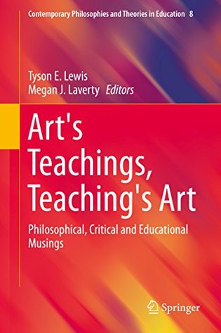 Download Art's Teachings, Teaching's Art: Philosophical, Critical and Educational Musings (Contemporary Philosophies and Theories in Education) - Tyson E Lewis file in PDF