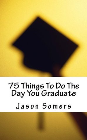 Read 75 Things To Do The Day You Graduate: Tips, Tricks, and Life Hacks to Land Your Dream Job - Jason Somers | PDF