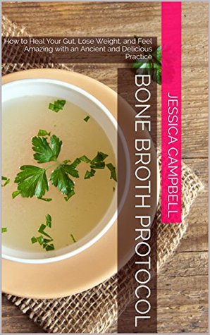 Read The Bone Broth Protocol: How to Heal Your Gut, Lose Weight and Feel Amazing with an Ancient and Delicious Practice (Healthy Body, Healthy Mind) - Jessica Campbell | PDF