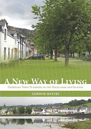 Download A New Way of Living: Georgian Town Planning in the Highlands and Islands - Gordon Haynes file in ePub