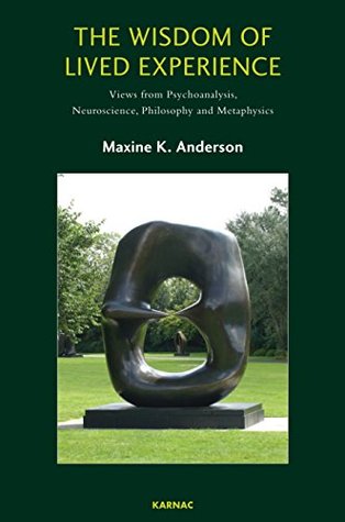 Download The Wisdom of Lived Experience: Views from Psychoanalysis, Neuroscience, Philosophy and Metaphysics - Maxine K Anderson file in PDF