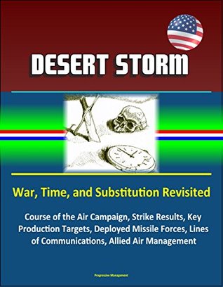 Download Desert Storm: War, Time, and Substitution Revisited - Course of the Air Campaign, Strike Results, Key Production Targets, Deployed Missile Forces, Lines of Communications, Allied Air Management - U.S. Government file in ePub