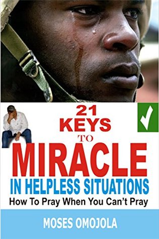 Read online 21 Keys To Miracle In Helpless Situations (Spiritual Warfare Prayers, Deliverance Prayers, Prayers for Strength, Praying in the Spirit, Praying in Tongues, Good Night Prayers, Health Tips) - Moses Omojola file in PDF