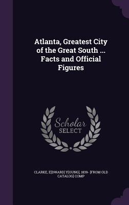Read online Atlanta, Greatest City of the Great South  Facts and Official Figures - Edward Young Clarke | PDF