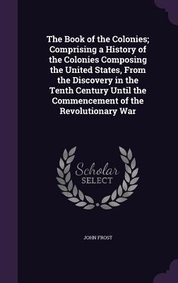 Read online The Book of the Colonies; Comprising a History of the Colonies Composing the United States, from the Discovery in the Tenth Century Until the Commencement of the Revolutionary War - John Frost | PDF