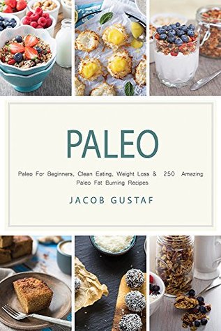 Read Paleo: Paleo For Beginners, Clean Eating, Weight Loss & 250 Amazing Paleo Fat Burning Recipes (Paleo Slow Cooker, Paleo For Beginners, Paleo Diet Recipes,  Diet Cookbook, Gluten free, Whole food) - Jacob Gustaf | PDF