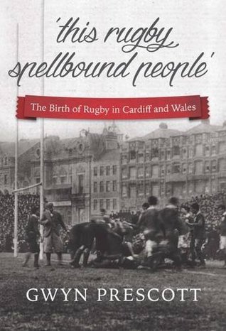 Read online Birth of Rugby in Cardiff & Wales PB: 'This Rugby Spellbound People' - Gwyn Prescott file in PDF