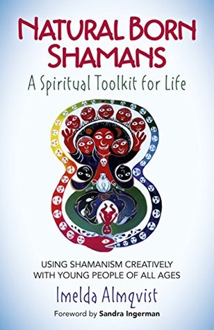 Read online Natural Born Shamans - A Spiritual Toolkit for Life: Using Shamanism Creatively with Young People of All Ages - Imelda Almqvist | ePub