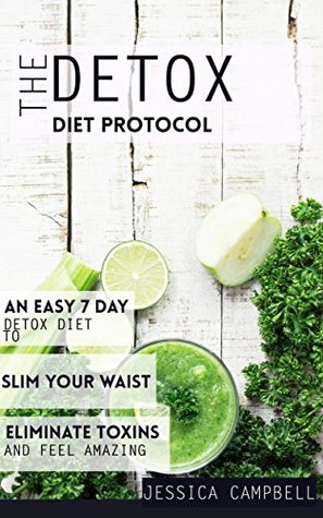 Download The Detox Diet Protocol: An Easy 7 Day Detox Diet to Slim Your Waist, Eliminate Toxins and Feel Amazing (Healthy Body, Healthy Mind) - Jessica Campbell | ePub
