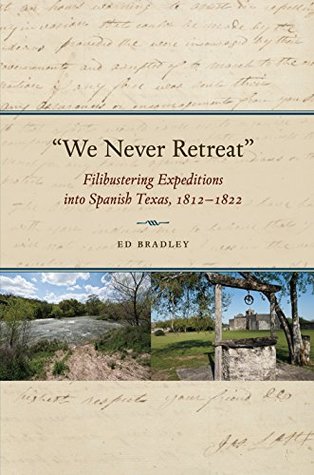 Download We Never Retreat: Filibustering Expeditions into Spanish Texas, 1812-1822 (Elma Dill Russell Spencer Series in the West and Southwest) - Edward A. Bradley file in ePub