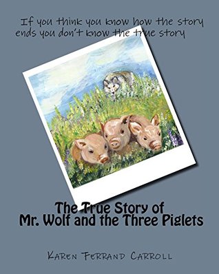 Read online The True Story of Mr. Wolf and the Three Piglets: If you think you know how the story ends you don't know the true story - Karen Ferrand Carroll | ePub