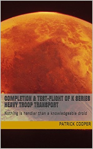 Download Completion & Test-Flight of K Series Heavy Troop Transport: Nothing is handier than a knowledgeable droid (Tales from the Hidden Fortress Book 3) - Patrick Cooper | ePub