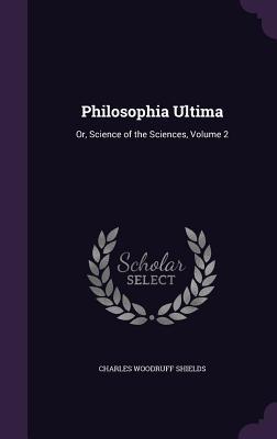 Read online Philosophia Ultima: Or, Science of the Sciences, Volume 2 - Charles Woodruff Shields | PDF