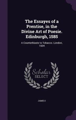 Read The Essayes of a Prentise, in the Divine Art of Poesie. Edinburgh, 1585: A Counterblaste to Tobacco. London, 1604 - James VI & I | PDF