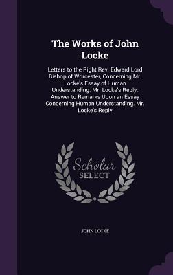 Read The Works of John Locke: Letters to the Right REV. Edward Lord Bishop of Worcester, Concerning Mr. Locke's Essay of Human Understanding. Mr. Locke's Reply. Answer to Remarks Upon an Essay Concerning Human Understanding. Mr. Locke's Reply - John Locke | ePub