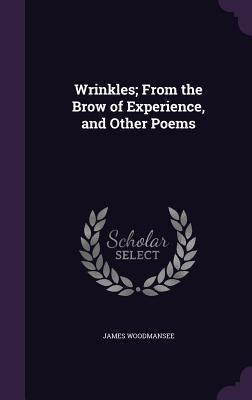 Read online Wrinkles; From the Brow of Experience, and Other Poems - James Woodmansee | ePub