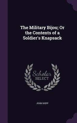 Read online The Military Bijou; Or the Contents of a Soldier's Knapsack - John Shipp | PDF