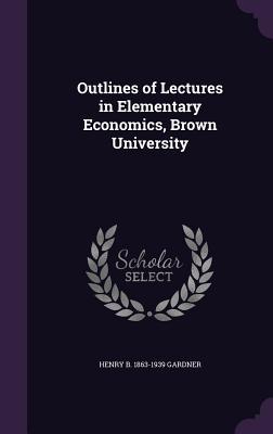 Read online Outlines of Lectures in Elementary Economics, Brown University - Henry Brayton Gardner file in ePub